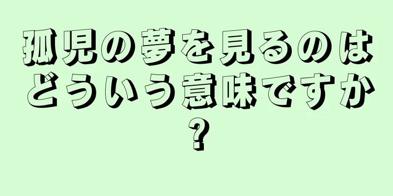 孤児の夢を見るのはどういう意味ですか?