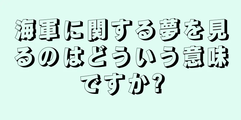 海軍に関する夢を見るのはどういう意味ですか?