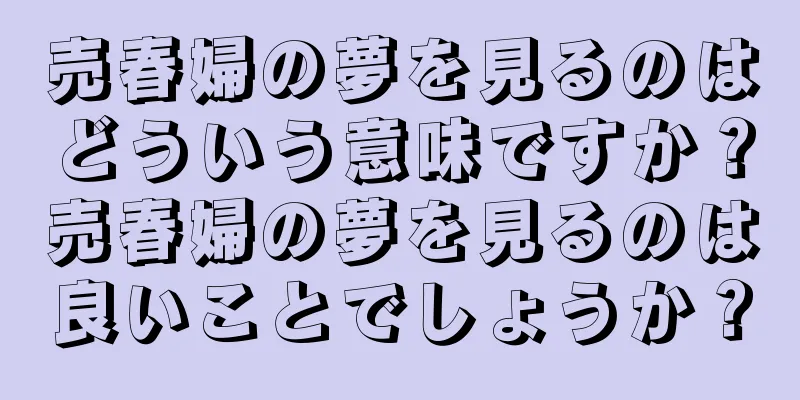 売春婦の夢を見るのはどういう意味ですか？売春婦の夢を見るのは良いことでしょうか？