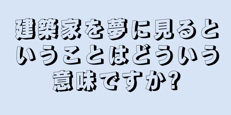 建築家を夢に見るということはどういう意味ですか?