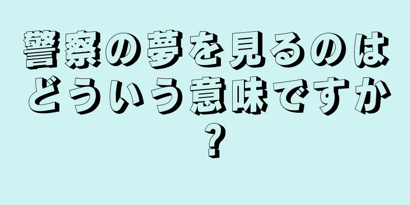 警察の夢を見るのはどういう意味ですか？
