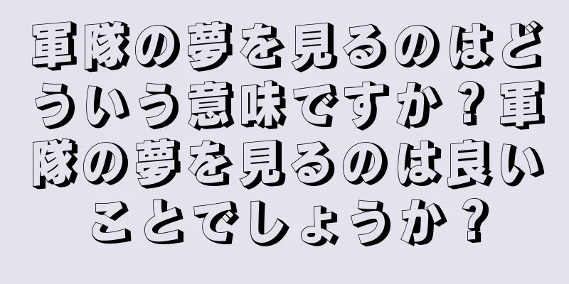 軍隊の夢を見るのはどういう意味ですか？軍隊の夢を見るのは良いことでしょうか？