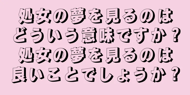処女の夢を見るのはどういう意味ですか？処女の夢を見るのは良いことでしょうか？