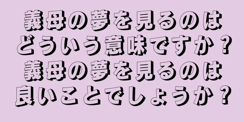 義母の夢を見るのはどういう意味ですか？義母の夢を見るのは良いことでしょうか？