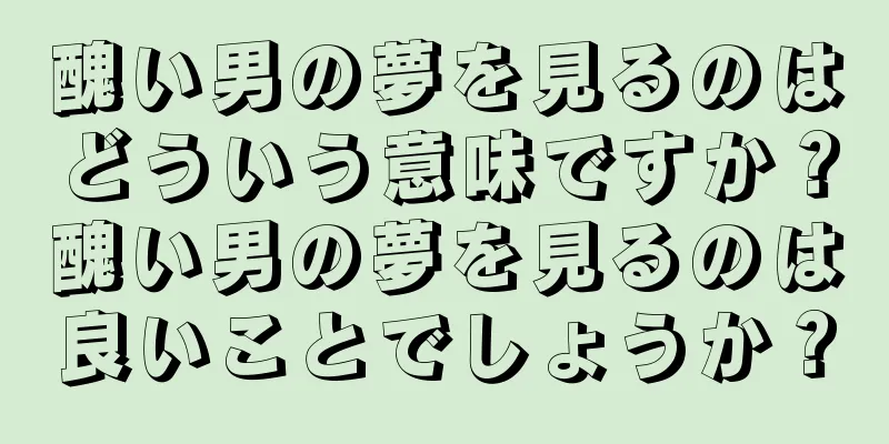 醜い男の夢を見るのはどういう意味ですか？醜い男の夢を見るのは良いことでしょうか？
