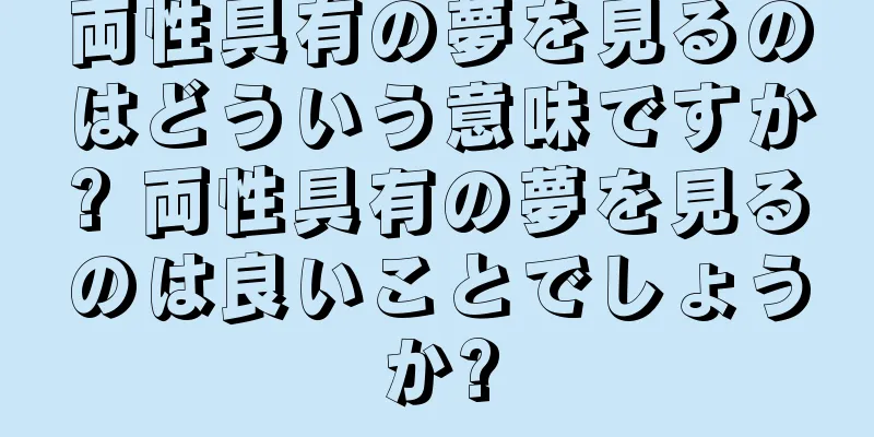 両性具有の夢を見るのはどういう意味ですか? 両性具有の夢を見るのは良いことでしょうか?