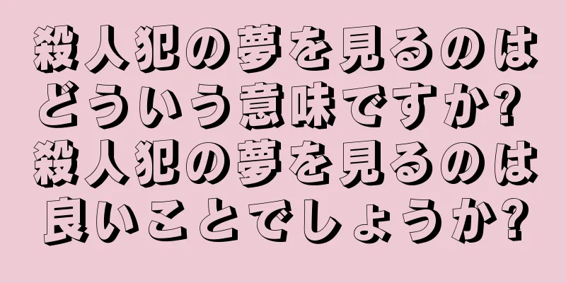 殺人犯の夢を見るのはどういう意味ですか? 殺人犯の夢を見るのは良いことでしょうか?