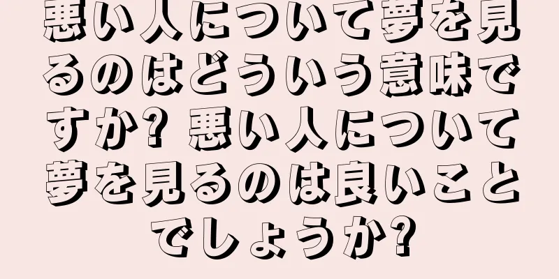 悪い人について夢を見るのはどういう意味ですか? 悪い人について夢を見るのは良いことでしょうか?