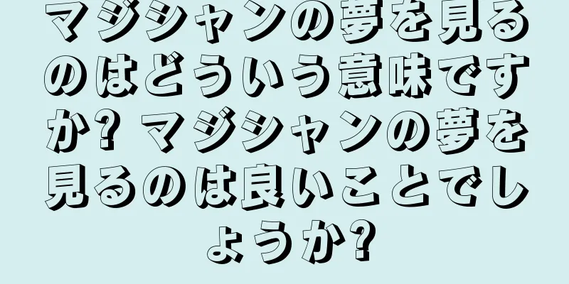 マジシャンの夢を見るのはどういう意味ですか? マジシャンの夢を見るのは良いことでしょうか?