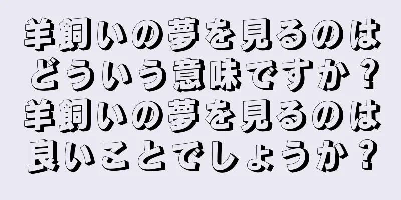 羊飼いの夢を見るのはどういう意味ですか？羊飼いの夢を見るのは良いことでしょうか？