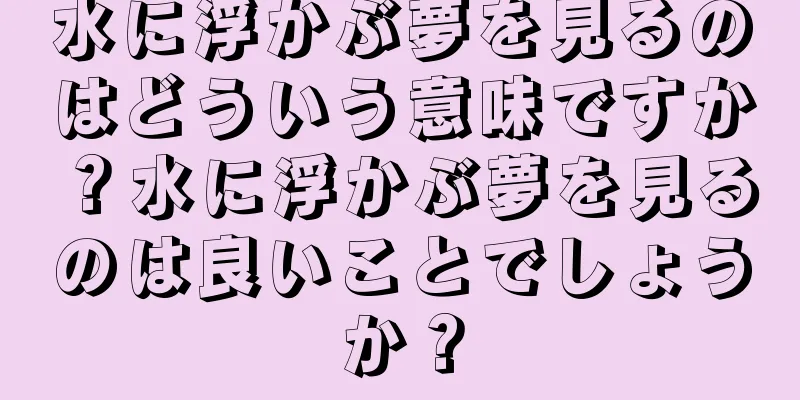 水に浮かぶ夢を見るのはどういう意味ですか？水に浮かぶ夢を見るのは良いことでしょうか？