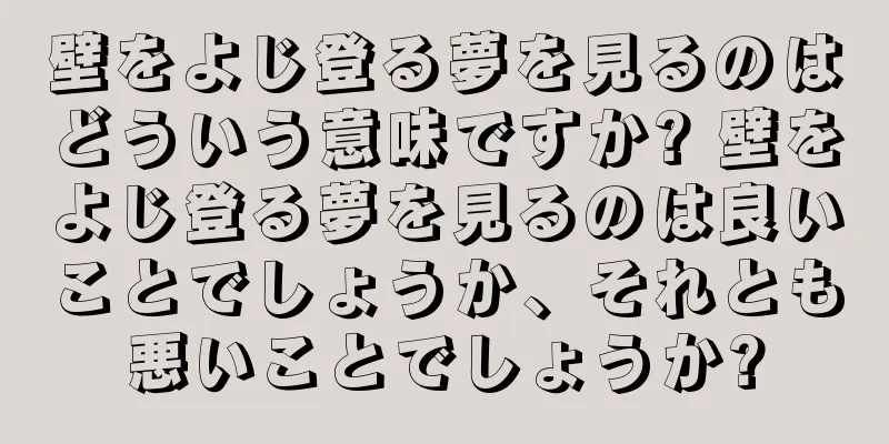 壁をよじ登る夢を見るのはどういう意味ですか? 壁をよじ登る夢を見るのは良いことでしょうか、それとも悪いことでしょうか?