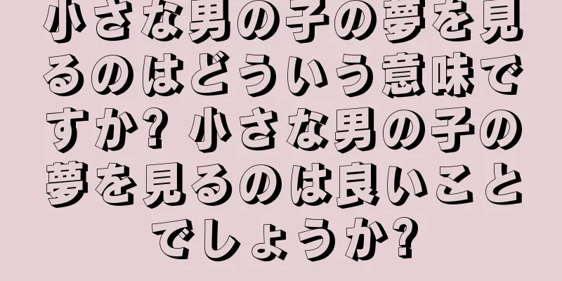 小さな男の子の夢を見るのはどういう意味ですか? 小さな男の子の夢を見るのは良いことでしょうか?