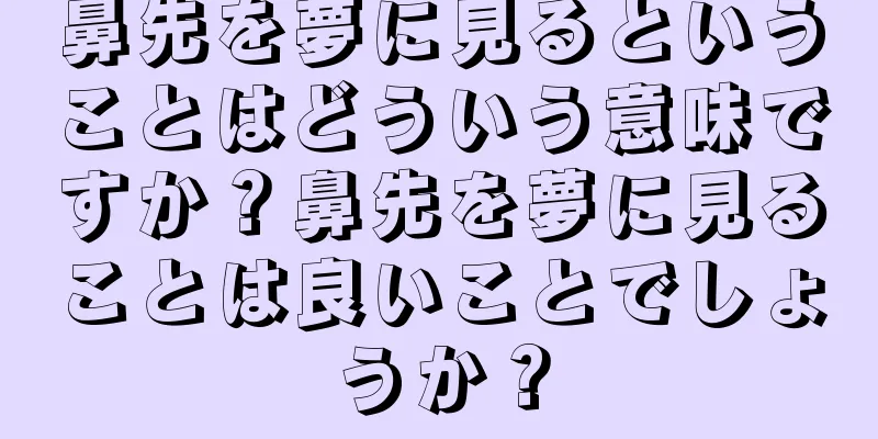 鼻先を夢に見るということはどういう意味ですか？鼻先を夢に見ることは良いことでしょうか？