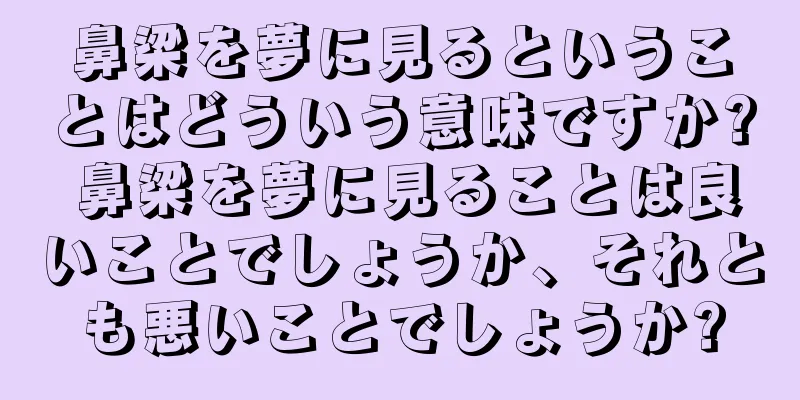 鼻梁を夢に見るということはどういう意味ですか? 鼻梁を夢に見ることは良いことでしょうか、それとも悪いことでしょうか?