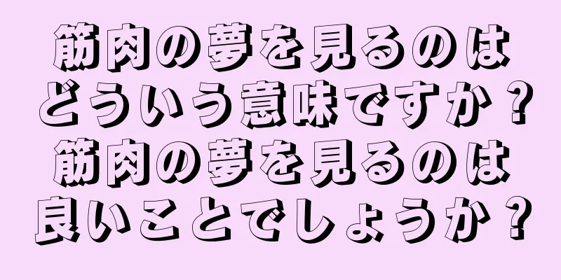 筋肉の夢を見るのはどういう意味ですか？筋肉の夢を見るのは良いことでしょうか？