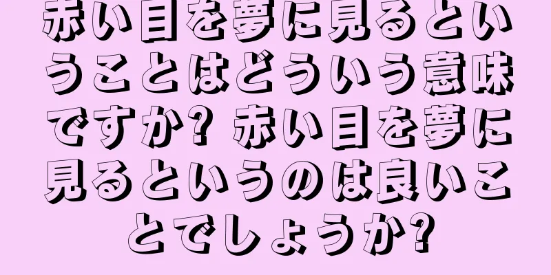 赤い目を夢に見るということはどういう意味ですか? 赤い目を夢に見るというのは良いことでしょうか?