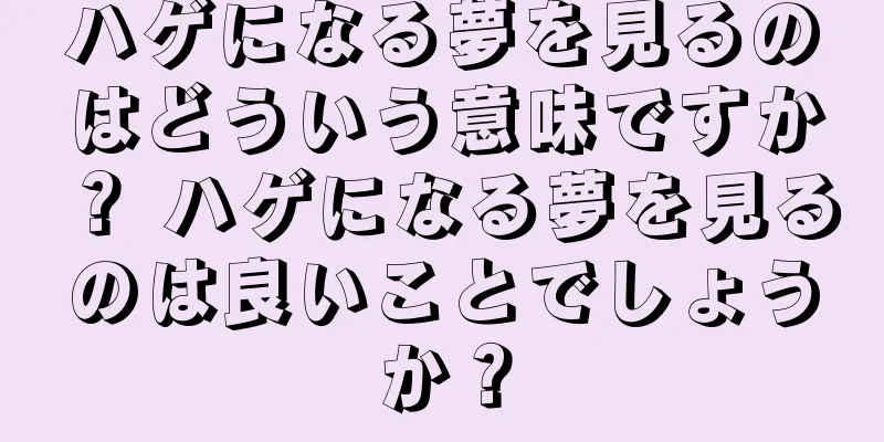 ハゲになる夢を見るのはどういう意味ですか？ ハゲになる夢を見るのは良いことでしょうか？