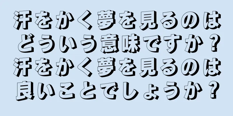 汗をかく夢を見るのはどういう意味ですか？汗をかく夢を見るのは良いことでしょうか？