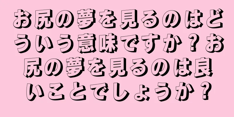 お尻の夢を見るのはどういう意味ですか？お尻の夢を見るのは良いことでしょうか？