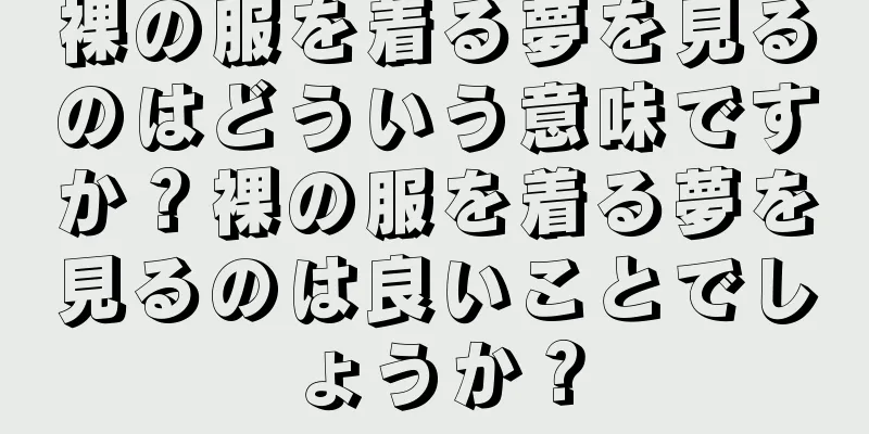 裸の服を着る夢を見るのはどういう意味ですか？裸の服を着る夢を見るのは良いことでしょうか？