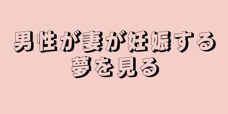 男性が妻が妊娠する夢を見る