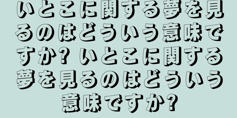 いとこに関する夢を見るのはどういう意味ですか? いとこに関する夢を見るのはどういう意味ですか?