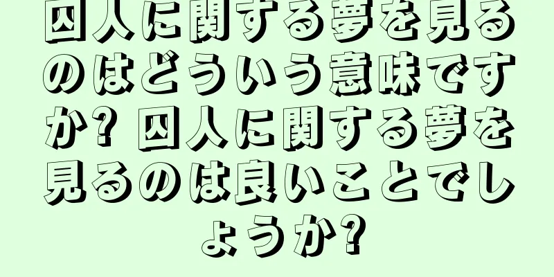 囚人に関する夢を見るのはどういう意味ですか? 囚人に関する夢を見るのは良いことでしょうか?