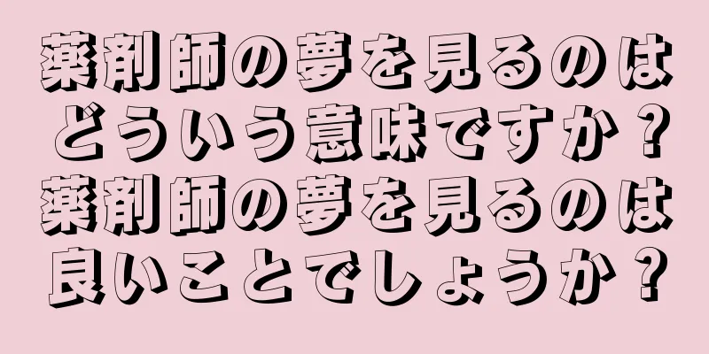 薬剤師の夢を見るのはどういう意味ですか？薬剤師の夢を見るのは良いことでしょうか？