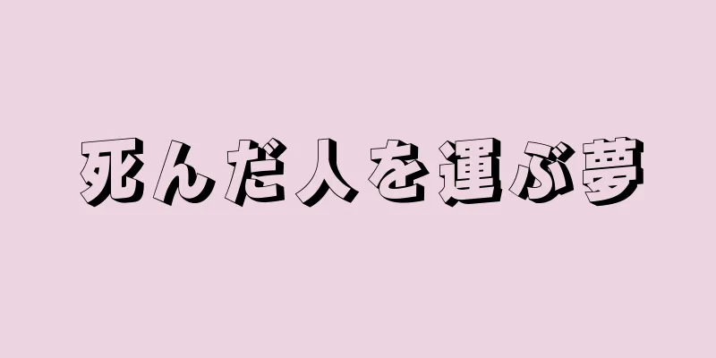死んだ人を運ぶ夢