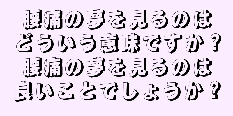 腰痛の夢を見るのはどういう意味ですか？腰痛の夢を見るのは良いことでしょうか？