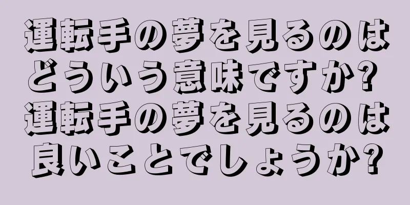 運転手の夢を見るのはどういう意味ですか? 運転手の夢を見るのは良いことでしょうか?
