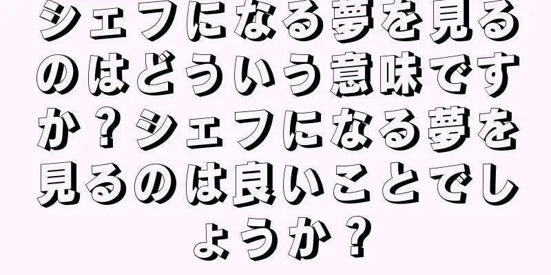 シェフになる夢を見るのはどういう意味ですか？シェフになる夢を見るのは良いことでしょうか？