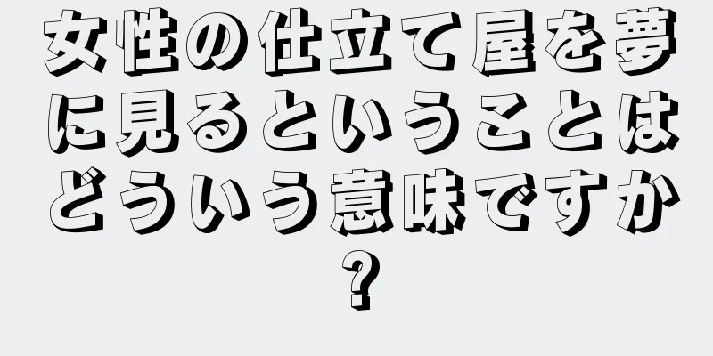 女性の仕立て屋を夢に見るということはどういう意味ですか?