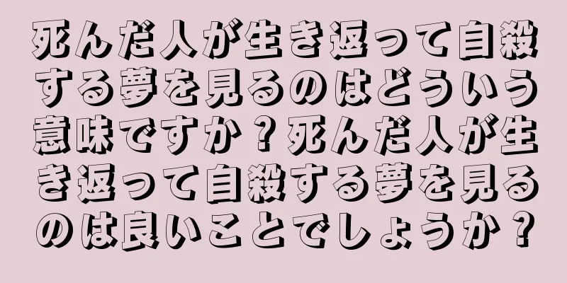 死んだ人が生き返って自殺する夢を見るのはどういう意味ですか？死んだ人が生き返って自殺する夢を見るのは良いことでしょうか？