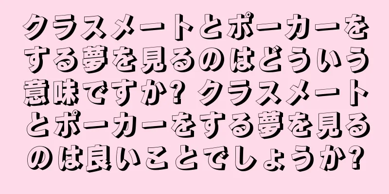 クラスメートとポーカーをする夢を見るのはどういう意味ですか? クラスメートとポーカーをする夢を見るのは良いことでしょうか?