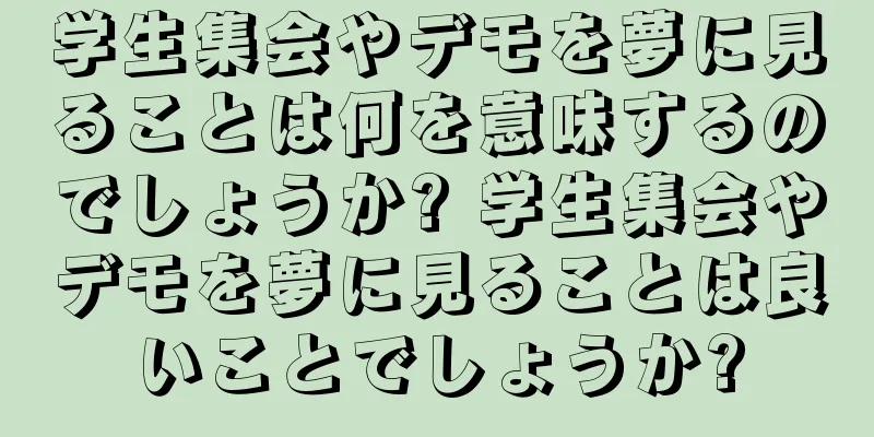 学生集会やデモを夢に見ることは何を意味するのでしょうか? 学生集会やデモを夢に見ることは良いことでしょうか?