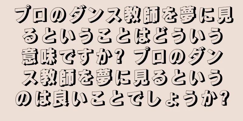 プロのダンス教師を夢に見るということはどういう意味ですか? プロのダンス教師を夢に見るというのは良いことでしょうか?