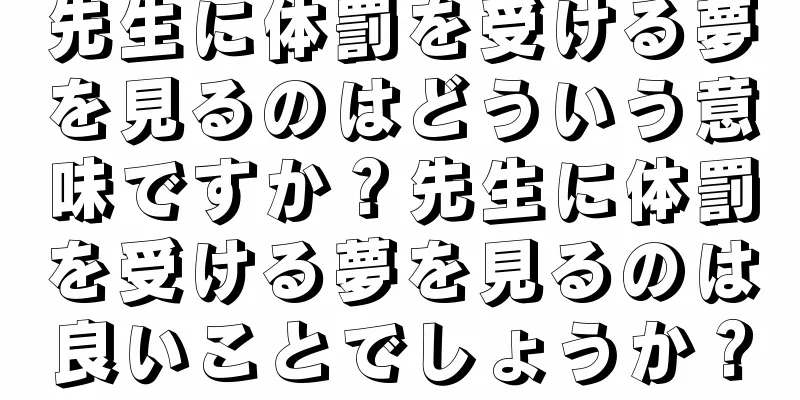 先生に体罰を受ける夢を見るのはどういう意味ですか？先生に体罰を受ける夢を見るのは良いことでしょうか？