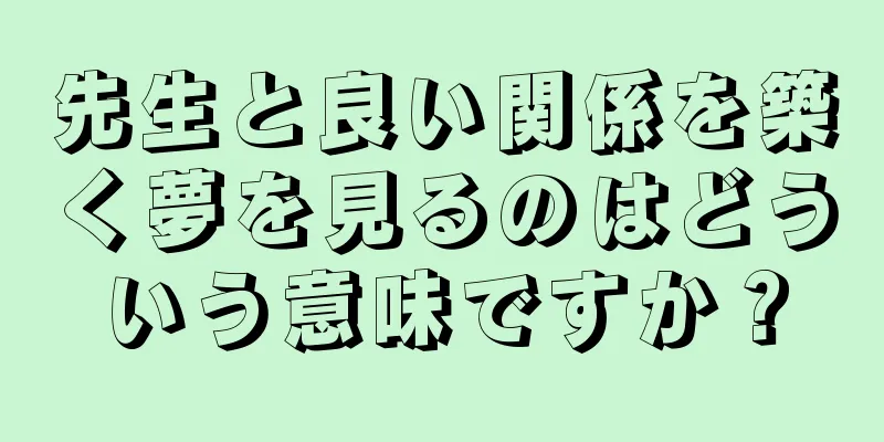 先生と良い関係を築く夢を見るのはどういう意味ですか？