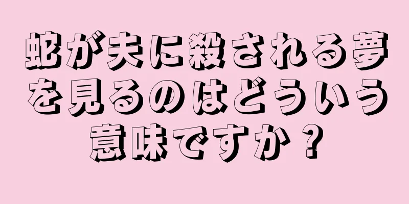 蛇が夫に殺される夢を見るのはどういう意味ですか？