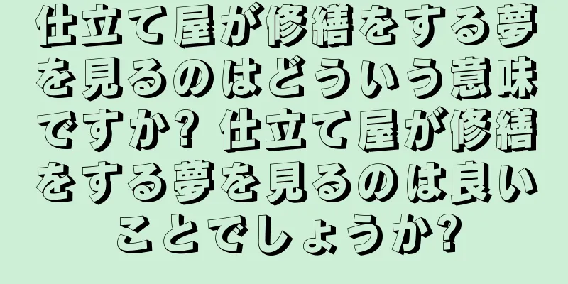 仕立て屋が修繕をする夢を見るのはどういう意味ですか? 仕立て屋が修繕をする夢を見るのは良いことでしょうか?