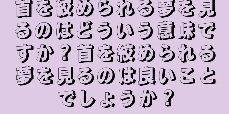 首を絞められる夢を見るのはどういう意味ですか？首を絞められる夢を見るのは良いことでしょうか？