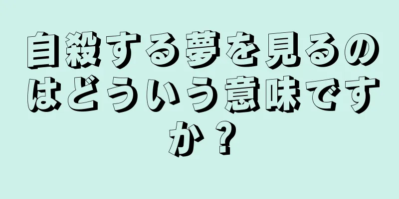 自殺する夢を見るのはどういう意味ですか？