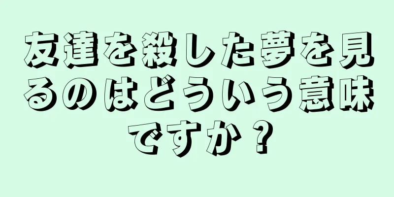 友達を殺した夢を見るのはどういう意味ですか？