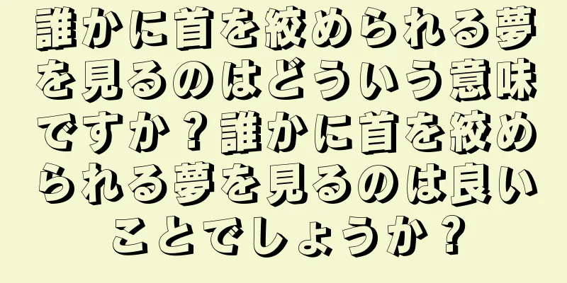 誰かに首を絞められる夢を見るのはどういう意味ですか？誰かに首を絞められる夢を見るのは良いことでしょうか？