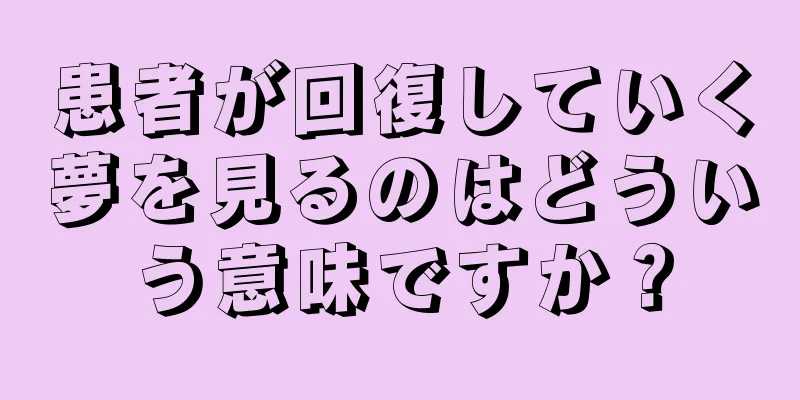 患者が回復していく夢を見るのはどういう意味ですか？