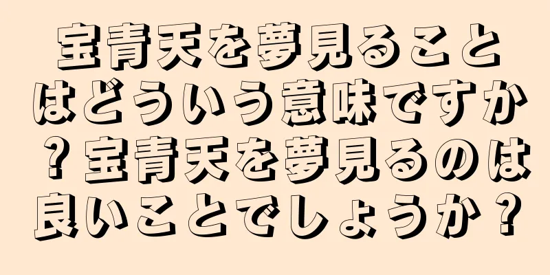 宝青天を夢見ることはどういう意味ですか？宝青天を夢見るのは良いことでしょうか？