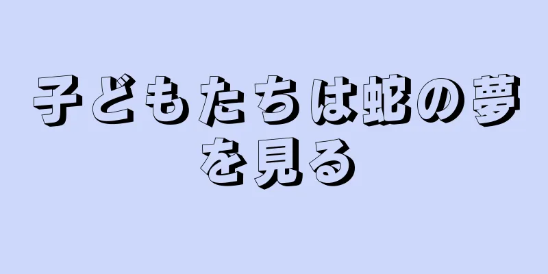 子どもたちは蛇の夢を見る