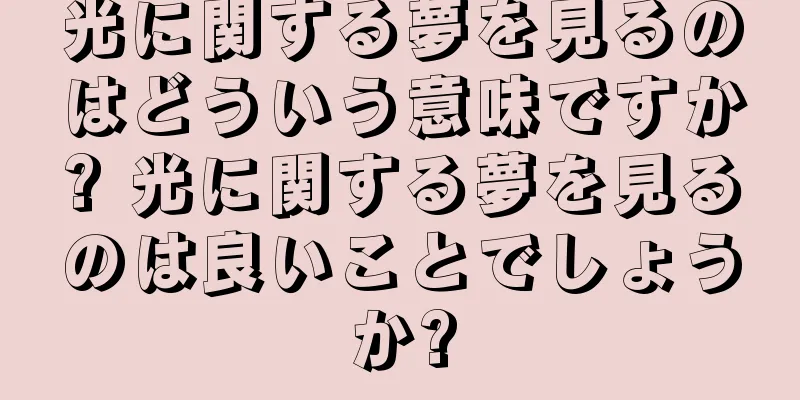 光に関する夢を見るのはどういう意味ですか? 光に関する夢を見るのは良いことでしょうか?
